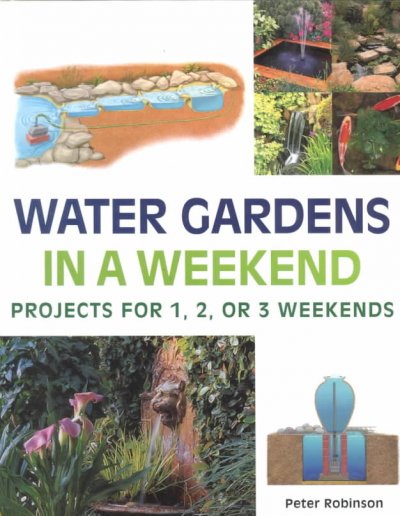 Water gardens in a weekend : [projects for 1, 2, or 3 weekends] / Peter Robinson.