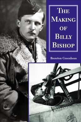 The making of Billy Bishop : the First World War exploits of Billy Bishop, VC / Brereton Greenhous.
