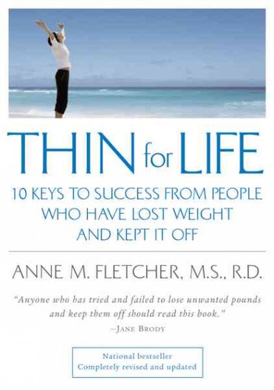 Thin for life : 10 keys to success from people who have lost weight and kept it off / Anne M. Fletcher ; foreword by Jane Brody.