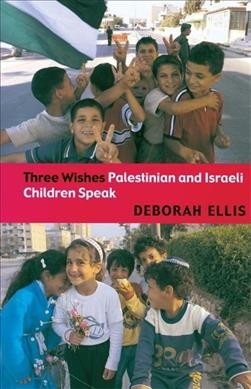 Three wishes : Palestinian and Israeli children speak / Deborah Ellis.