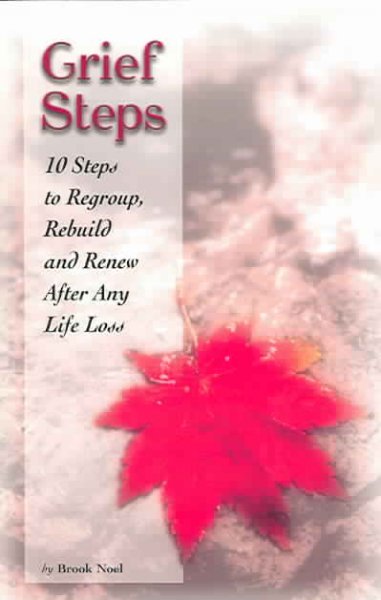 Grief steps : 10 steps to regroup, rebuild and renew after any life loss / by Brook Noel.