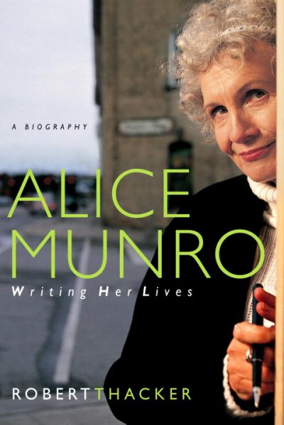 Alice Munro : writing her lives : a biography / Robert Thacker.