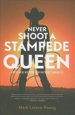 Never shoot a Stampede Queen : a rookie reporter in the Cariboo / Mark Leiren-Young.