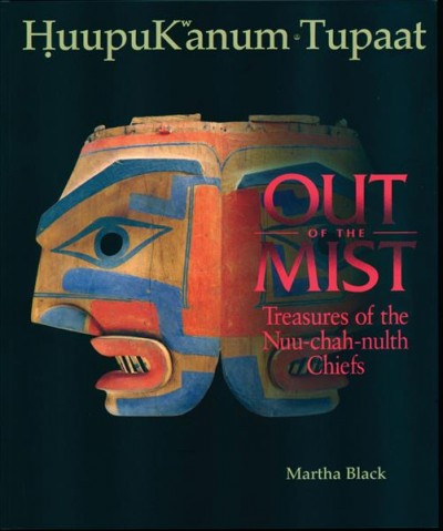 HuupuKwanum tupaat : Out of the mist / Treasures of the Nuu-chah-nulth chiefs / Martha Black.