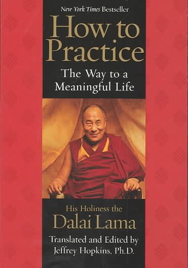 How to practice : the way to a meaningful life / His Holiness the Dalai Lama ; translated and edited by Jeffrey Hopkins, Ph.D.
