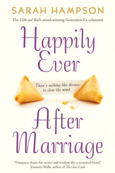 Happily ever after marriage : there's nothing like divorce to clear the mind / Sarah Hampson. --.