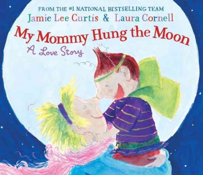 My mommy hung the moon : a love story / Jamie Lee Curtis & Laura Cornell.