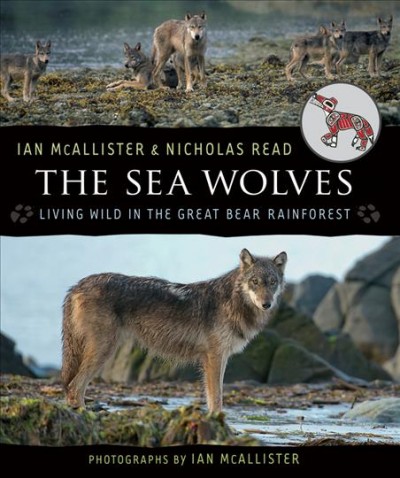 The sea wolves : living wild in the Great Bear Rainforest / Ian McAllister & Nicholas Read ; photographs by Ian McAllister.