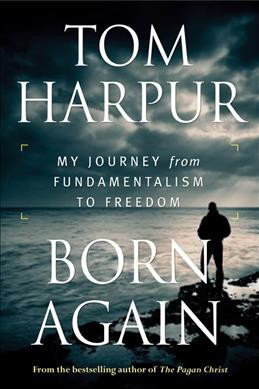 Born again : my journey from fundamentalism to freedom / Tom Harpur.