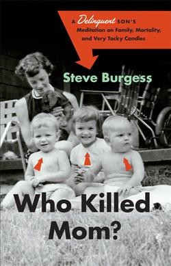 Who killed mom? : a delinquent son's meditation on family, mortality, and very tacky candles / Steve Burgess.
