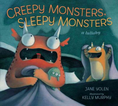 Creepy monsters, sleepy monsters : a lullaby / Jane Yolen ; illustrated by Kelly Murphy.