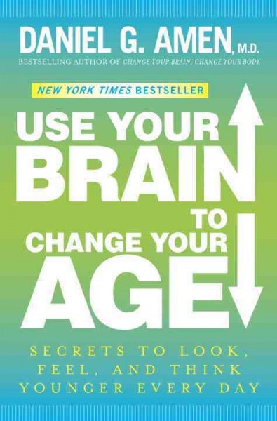 Use your brain to change your age : secrets to look, feel, and think younger every day / Daniel G. Amen.