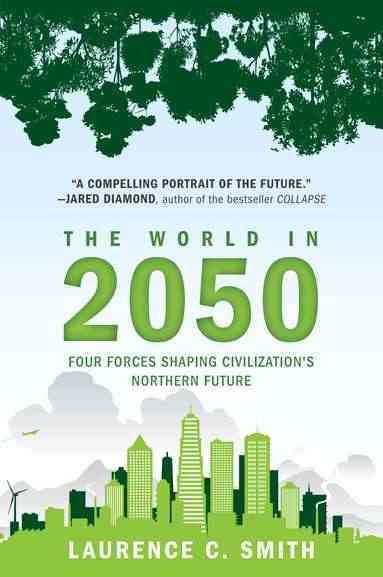 The world in 2050 : four forces shaping civilization's northern future / Laurence C. Smith.