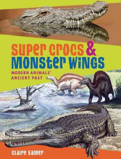 Super crocs & monster wings : modern animals' ancient past / Claire Eamer.