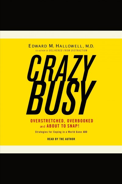 CrazyBusy [electronic resource] : overstretched, overbooked, and about to snap! Strategies for coping in a world gone ADD / Edward M. Hallowell.