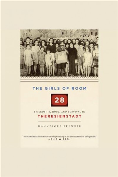 The Girls of Room 28 [electronic resource] : friendship, hope, and survival in Theresienstadt / Hannelore Brenner.