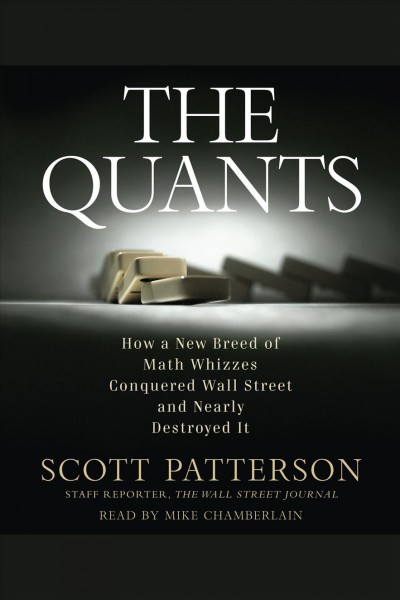 The quants [electronic resource] : how a new breed of math wizards took over Wall Steet and nearly destroyed it / Scott Patterson.