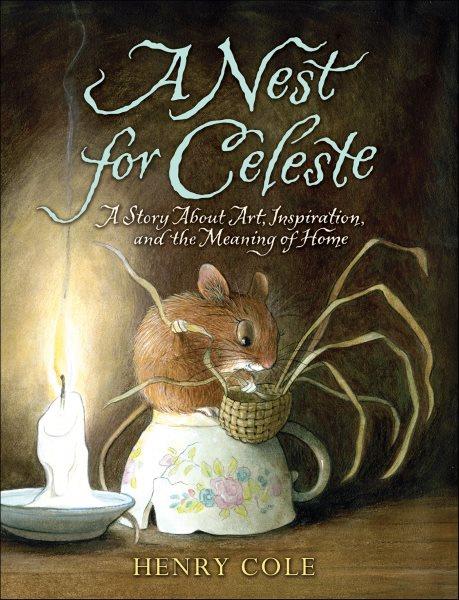 A nest for Celeste [electronic resource] : a story about art, inspiration, and the meaning of home / Henry Cole.