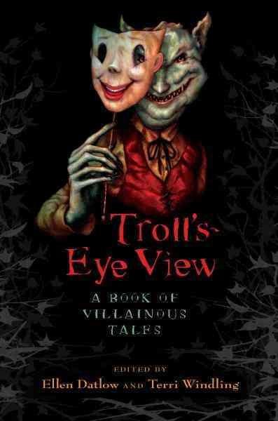 Troll's eye view [electronic resource] : a book of villainous tales / edited by Ellen Datlow and Terri Windling.