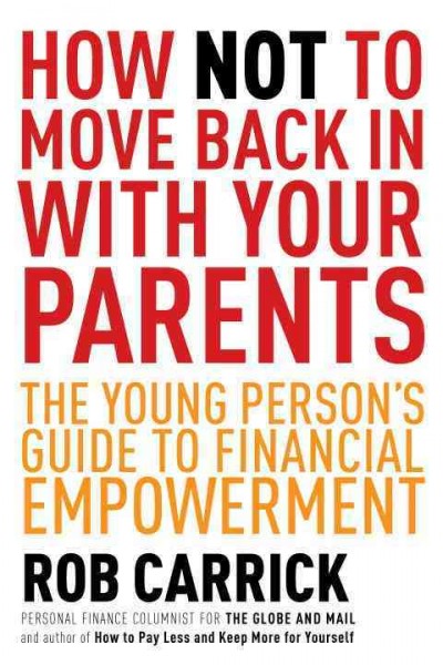 How not to move back in with your parents : the young person's guide to financial empowerment / Rob Carrick.