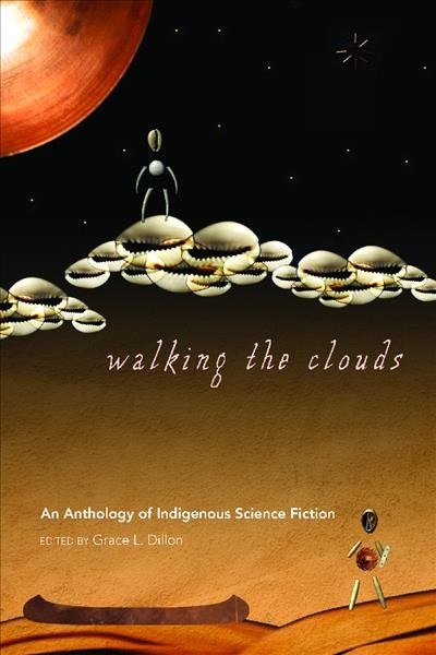 Walking the clouds : an anthology of Indigenous science fiction / edited by Grace L. Dillon.