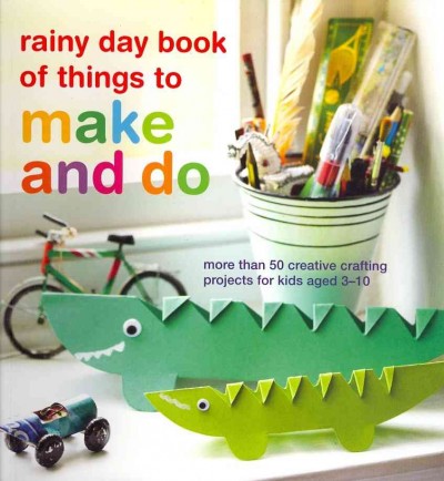 Rainy day book of things to make and do : more than 50 creative crafting projects for kids aged 3-10 / [Catherine Woram, Clare Youngs].