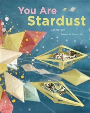 You are stardust / Elin Kelsey ; artwork by Soyeon Kim.