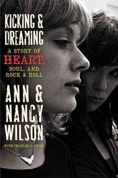Kicking & dreaming : a story of Heart, soul, and rock and roll / Ann & Nancy Wilson with Charles R. Cross.