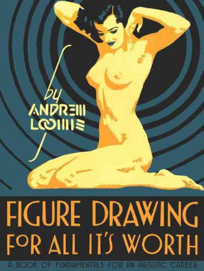 Figure drawing for all it's worth : a book of fundamentals for an artistic career / Andrew Loomis.