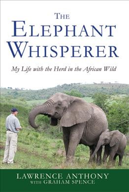 The elephant whisperer : my life with the herd in the African wild / Lawrence Anthony with Graham Spence.