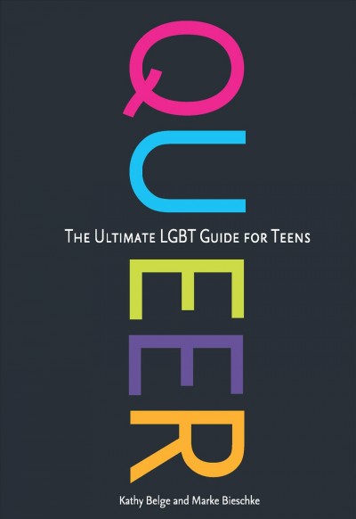 Queer [electronic resource] : the ultimate LGBT guide for teens / Kathy Belge and Marke Bieschke.