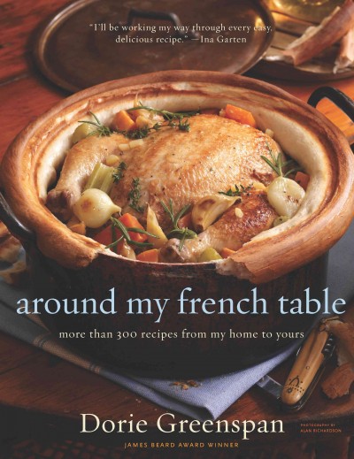 Around my French table [electronic resource] : more than 300 recipes from my home to yours / Dorie Greenspan ; photographs by Alan Richardson.