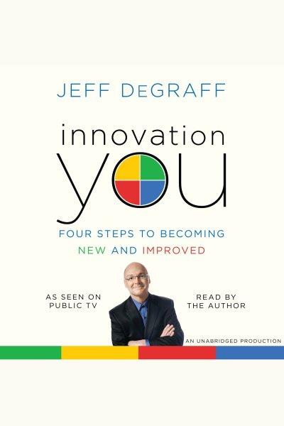 Innovation you [electronic resource] : [four steps to becoming new and improved] / Jeff DeGraff.