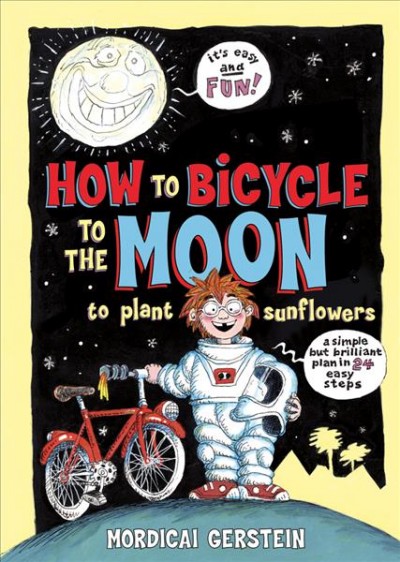 How to bicycle to the moon to plant sunflowers : a simple but brilliant plan in 24 easy steps / Mordicai Gerstein.