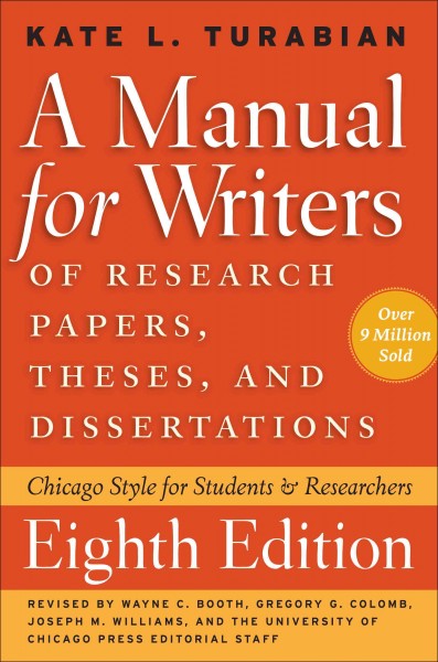 A manual for writers of research papers, theses, and dissertations : Chicago style for students and researchers / Kate L. Turabian ; revised by Wayne C. Booth, Gregory G. Colomb, Joseph M. Williams, and the University of Chicago Press editorial staff.