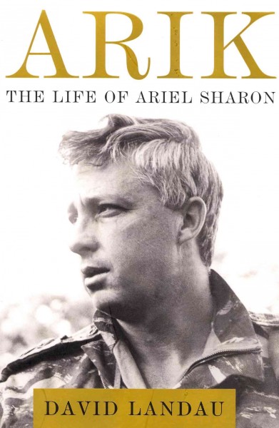 Arik : the life of Ariel Sharon /  David Landau.