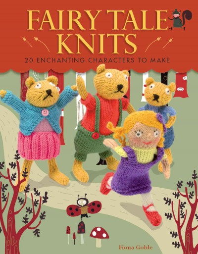 Fairy tale knits [electronic resource] : 20 enchanting characters to make / [Fiona Goble].
