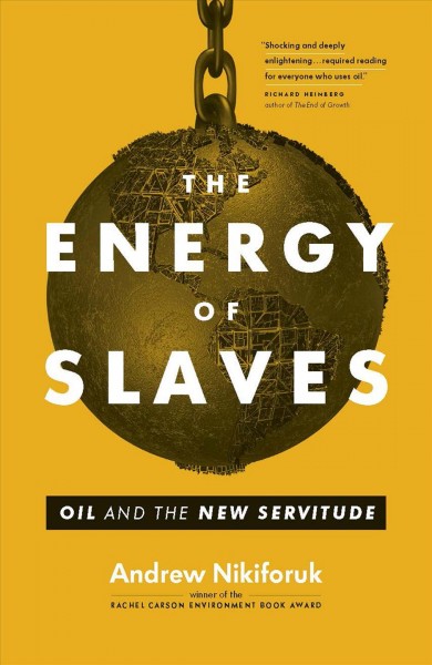 The energy of slaves [electronic resource] : oil and the new servitude / Andrew Nikiforuk.