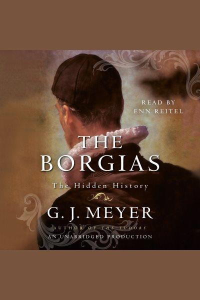 The Borgias [electronic resource] : the hidden history / G.J. Meyer.