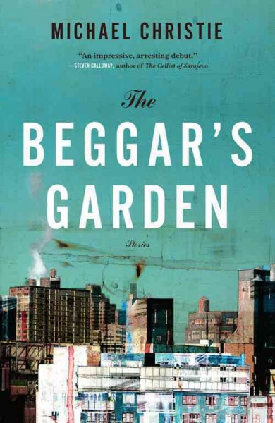 The beggar's garden [electronic resource] : stories / Michael Christie.