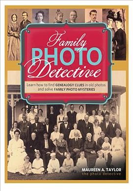 Family photo detective : learn how to find genealogy clues in old photos and solve family photo mysteries / by Maureen A. Taylor.