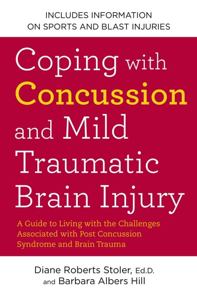 Coping with concussion and mild traumatic brain injury : a guide to living with the challenges associated with post concussion syndrome and brain trauma / Diane Roberts Stoler and Barbara Albers Hill.