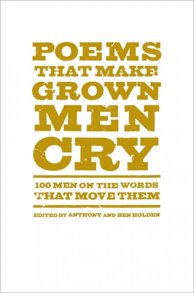 Poems that make grown men cry : 100 men on the words that move them  edited by Anthony and Ben Holden.
