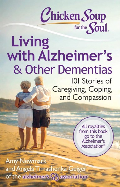 Chicken soup for the soul living with Alzheimer's & other dementias : 101 stories of caregiving, coping, and compassion / edited by Amy Newmark, Angela Timashenka Geiger.