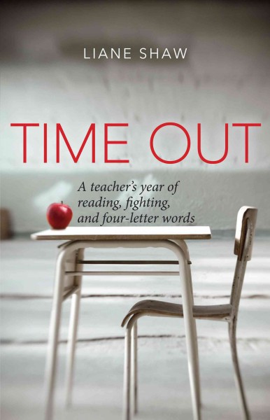 Time out : a teacher's year of reading, fighting, and four-letter words / by Liane Shaw.