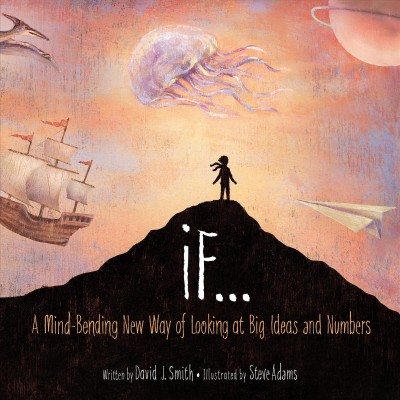 If... : a mind-bending new way of looking at big ideas and numbers / written by David J. Smith ; illustrated by Steve Adams.