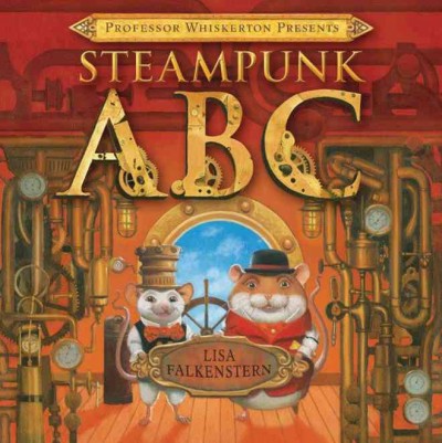 Professor Whiskerton presents Steampunk ABC / written and illustrated by Lisa Falkenstern.