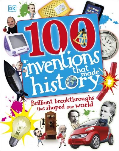 100 inventions that made history : brilliant breakthroughs that shaped our world / written by Tracey Turner, Andrea Mills, and Clive Gifford ; consultant Jack Challoner.