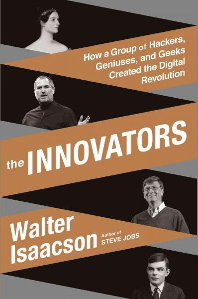 The innovators : how a group of hackers, geniuses, and geeks created the digital revolution / Walter Isaacson.