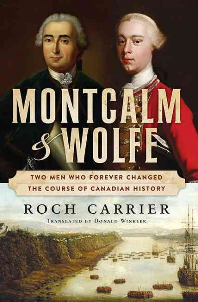 Montcalm and Wolfe : two men who forever changed the course of Canadian history / Roch Carrier.